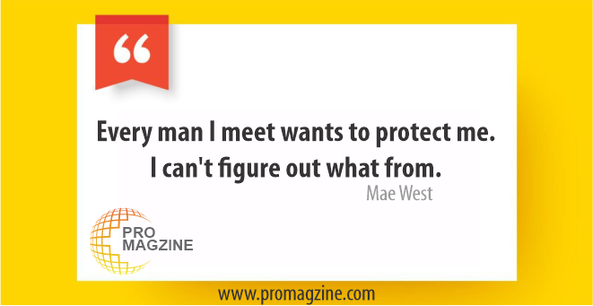 Every man I meet wants to protect me. I can’t figure out what from. -Mae West