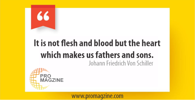 It is not flesh and blood, but the heart that makes us fathers and sons. -Friedrich von Schiller
