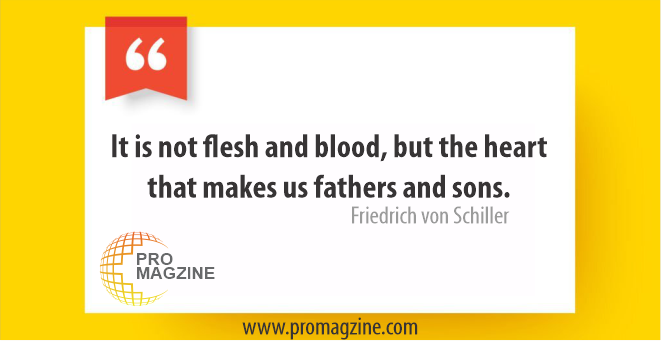It is not flesh and blood but the heart which makes us fathers and sons. -Johann Friedrich Von Schiller