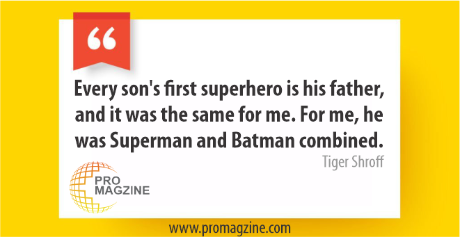 Every son’s first superhero is his father, and it was the same for me. For me, he was Superman and Batman combined. -Tiger Shroff