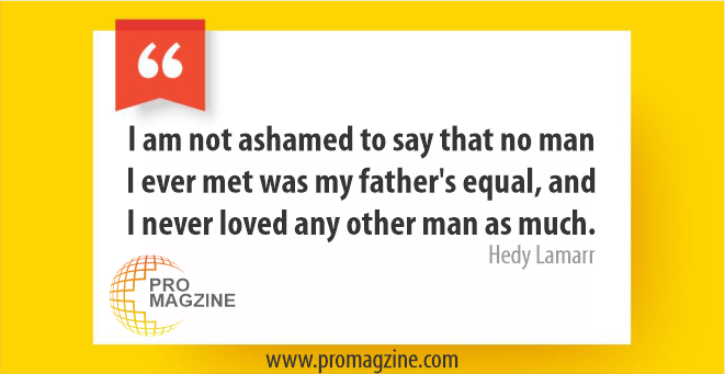 I am not ashamed to say that no man I ever met was my father’s equal, and I never loved any other man as much. -Hedy Lamarr