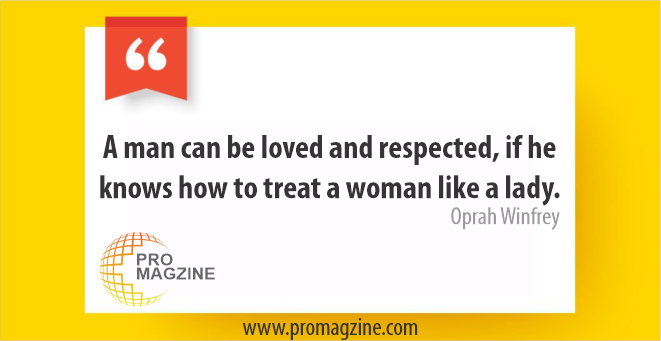 A man can be loved and respected, if he knows how to treat a woman like a lady. -Oprah Winfrey
