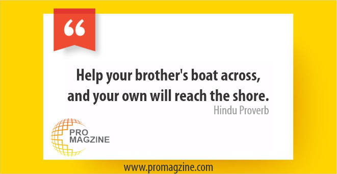 Help your brother’s boat across, and your own will reach the shore. -Hindu Proverb