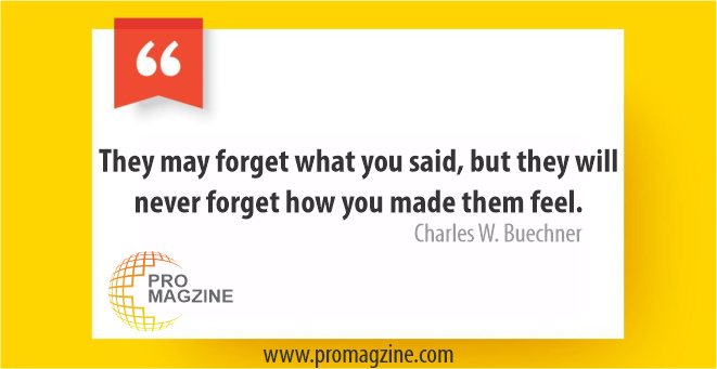 They may forget what you said, but they will never forget how you made them feel. -Charles W. Buechner