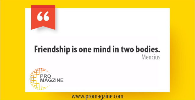 Friendship is one mind in two bodies. – Mencius