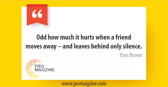 Odd how much it hurts when a friend moves away – and leaves behind only silence. -Pam Brown