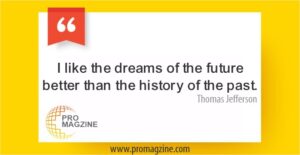 I like the dreams of the future better than the history of the past. —Thomas Jefferson