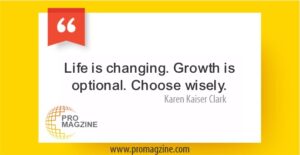 Life is changing. Growth is optional. Choose wisely. —Karen Kaiser Clark