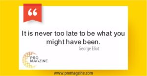 It is never too late to be what you might have been. —George Eliot