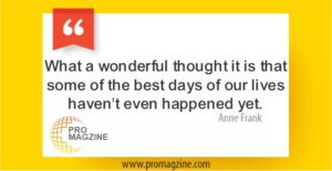 What a wonderful thought it is that some of the best days of our lives haven’t even happened yet. —Anne Frank